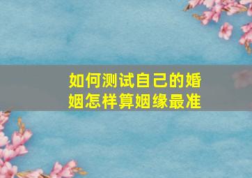 如何测试自己的婚姻,怎样算姻缘最准