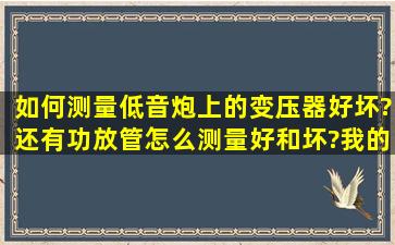 如何测量低音炮上的变压器好坏?还有功放管怎么测量好和坏?我的是...