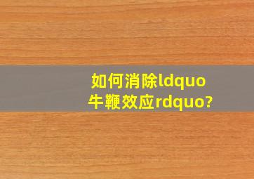 如何消除“牛鞭效应”?