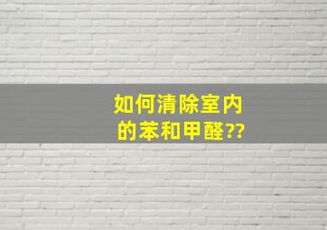 如何清除室内的苯和甲醛??