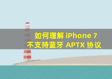 如何理解 iPhone 7 不支持蓝牙 APTX 协议