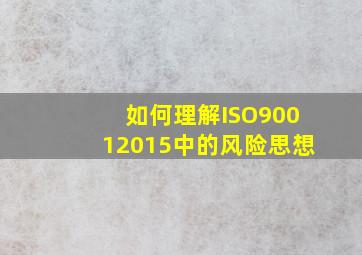 如何理解ISO90012015中的风险思想