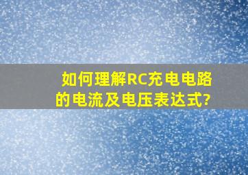 如何理解RC充电电路的电流及电压表达式?