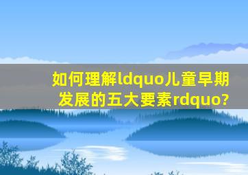 如何理解“儿童早期发展的五大要素”?