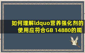 如何理解“营养强化剂的使用应符合GB 14880的规定”