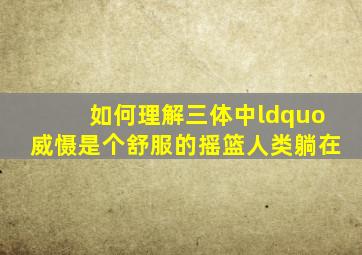 如何理解《三体》中“威慑是个舒服的摇篮,人类躺在