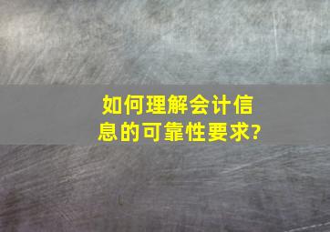 如何理解会计信息的可靠性要求?