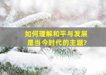 如何理解和平与发展是当今时代的主题?