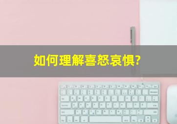 如何理解喜怒哀惧?