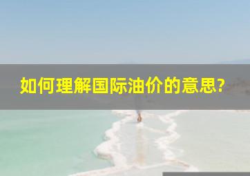 如何理解国际油价的意思?