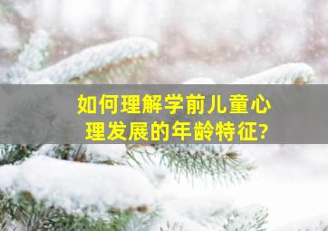 如何理解学前儿童心理发展的年龄特征?