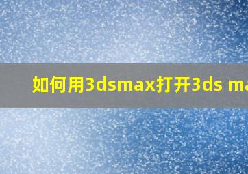 如何用3dsmax打开3ds maxx?