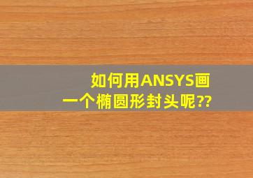 如何用ANSYS画一个椭圆形封头呢??