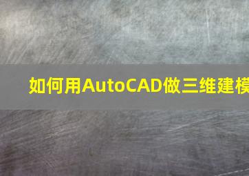 如何用AutoCAD做三维建模