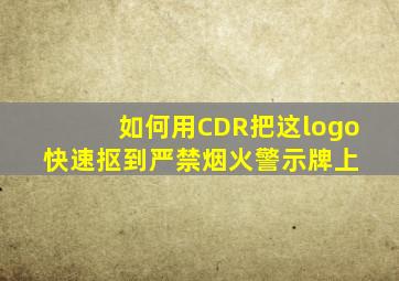 如何用CDR把这logo快速抠到严禁烟火警示牌上 