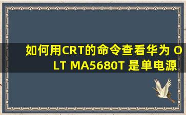 如何用CRT的命令查看华为 OLT MA5680T 是单电源还是双电源?