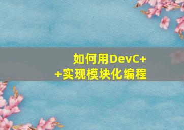 如何用DevC++实现模块化编程