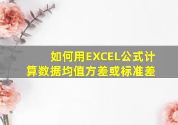 如何用EXCEL公式计算数据均值,方差或标准差 