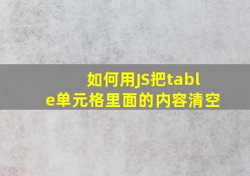 如何用JS把table单元格里面的内容清空