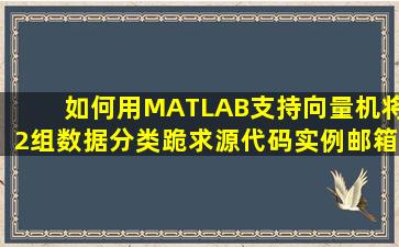 如何用MATLAB支持向量机将2组数据分类,跪求源代码(实例),邮箱...