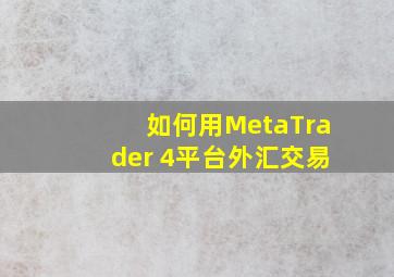 如何用MetaTrader 4平台外汇交易