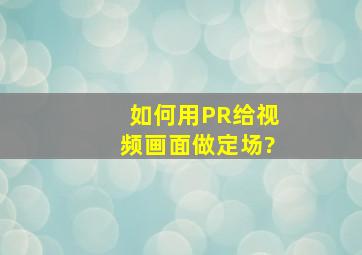 如何用PR给视频画面做定场?