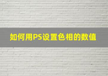 如何用PS设置色相的数值 