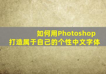 如何用Photoshop打造属于自己的个性中文字体