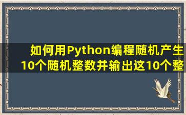 如何用Python编程随机产生10个随机整数,并输出这10个整数的和