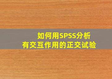 如何用SPSS分析有交互作用的正交试验