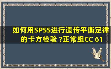 如何用SPSS进行遗传平衡定律的卡方检验 ?正常组CC 61 、CT 89、 ...