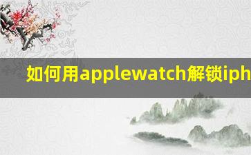 如何用applewatch解锁iphone?