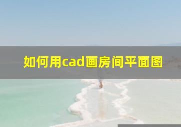 如何用cad画房间平面图