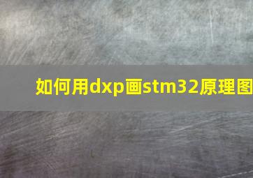 如何用dxp画stm32原理图