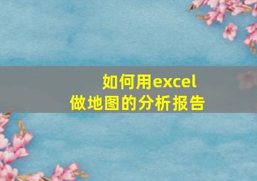 如何用excel做地图的分析报告