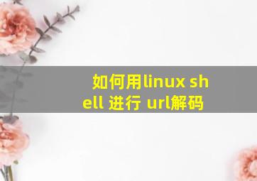 如何用linux shell 进行 url解码