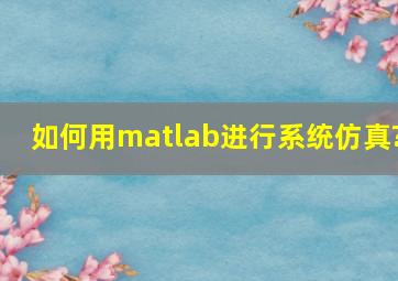 如何用matlab进行系统仿真?