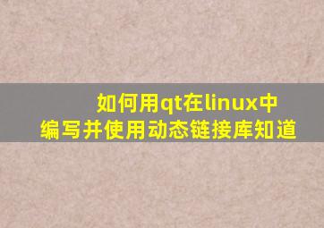 如何用qt在linux中编写并使用动态链接库知道