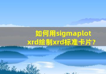 如何用sigmaplot xrd绘制xrd标准卡片?