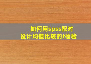 如何用spss配对设计均值比较的t检验