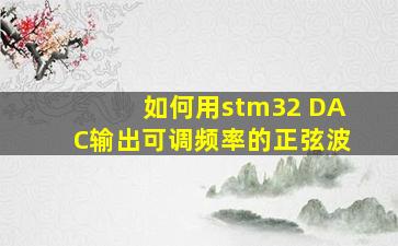 如何用stm32 DAC输出可调频率的正弦波