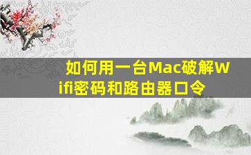 如何用一台Mac破解Wifi密码和路由器口令