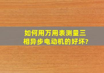 如何用万用表测量三相异步电动机的好坏?