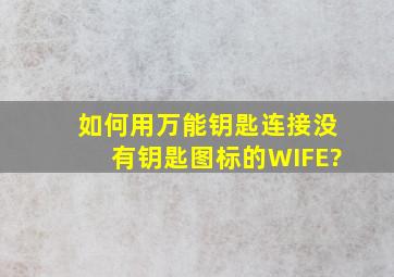 如何用万能钥匙连接没有钥匙图标的WIFE?