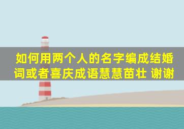 如何用两个人的名字编成结婚词,或者喜庆成语,慧慧、苗壮 谢谢