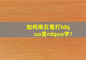 如何用五笔打“笼”字?