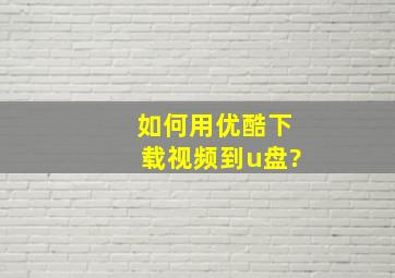 如何用优酷下载视频到u盘?