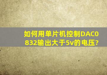 如何用单片机控制DAC0832输出大于5v的电压?