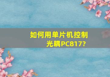 如何用单片机控制光耦PC817?