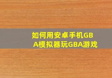 如何用安卓手机GBA模拟器,玩GBA游戏
